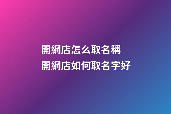 開網店怎么取名稱 開網店如何取名字好-第1張-店鋪起名-玄機派